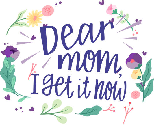 Dear mom, I get it now